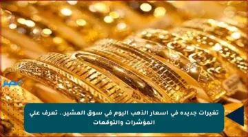 تغيرات جديدة في أسعار الذهب اليوم في سوق المشير.. تعرف على المؤشرات والتوقعات